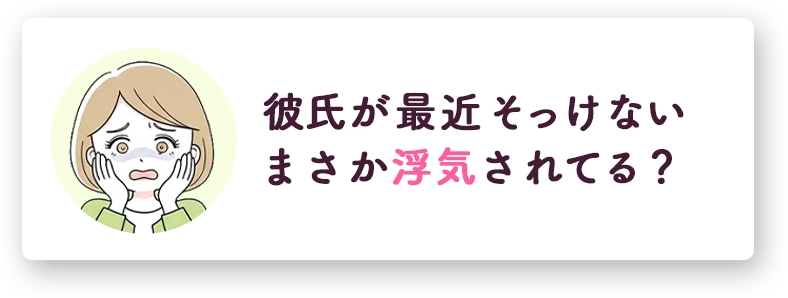 お悩みの例、彼氏が最近そっけない、まさか浮気されてる？