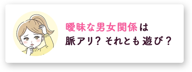 お悩みの例、曖昧な男女関係は脈アリ？それとも遊び？