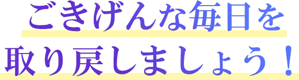 ご機嫌な毎日を取り戻しましょう